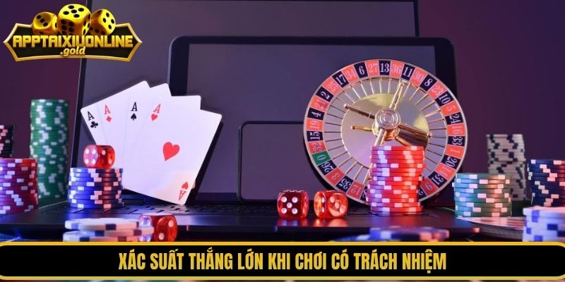 Xác suất thắng lớn khi chơi có trách nhiệm