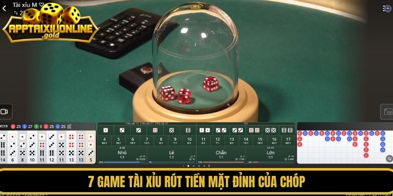 7 game tài xỉu rút tiền mặt đỉnh của chóp