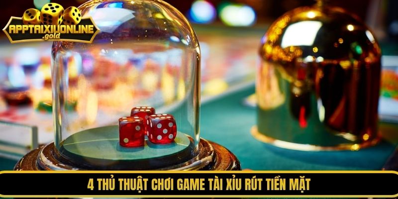 4 thủ thuật chơi game tài xỉu rút tiền mặt