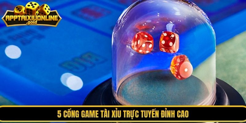 5 cổng game tài xỉu trực tuyến đỉnh cao