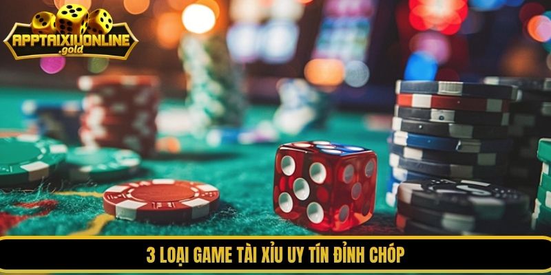 3 loại game tài xỉu uy tín đỉnh chóp